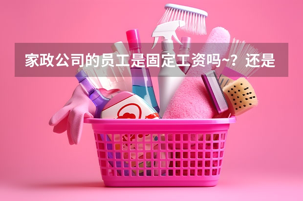 家政公司的员工是固定工资吗~？还是抽成~？
