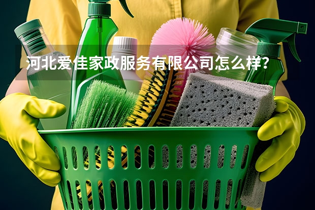 河北爱佳家政服务有限公司怎么样？