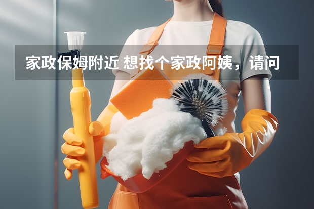 家政保姆附近 想找个家政阿姨，请问去哪找保姆（保洁）合适？