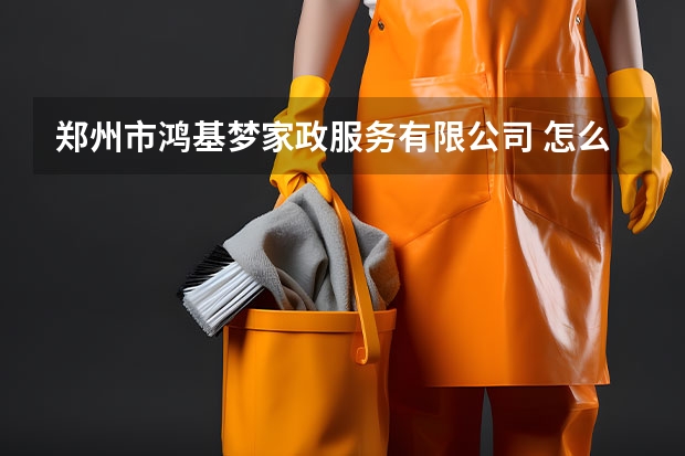 郑州市鸿基梦家政服务有限公司 怎么样