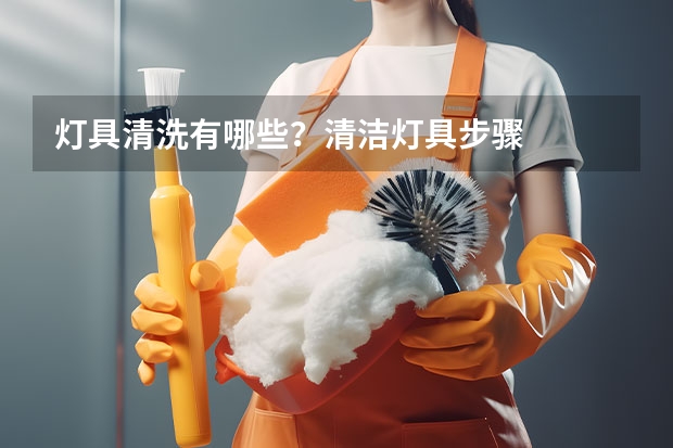 灯具清洗有哪些？清洁灯具步骤