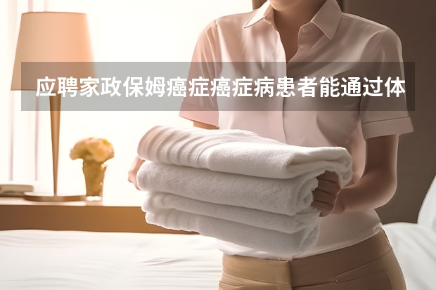 应聘家政保姆癌症癌症病患者能通过体检吗