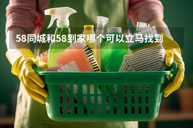 58同城和58到家哪个可以立马找到上门保姆