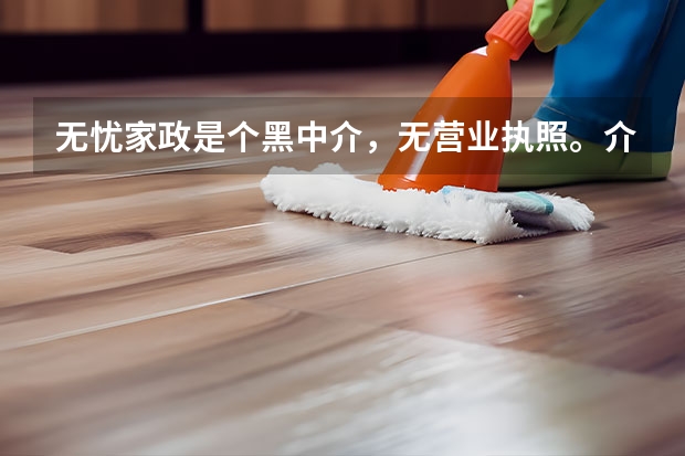 无忧家政是个黑中介，无营业执照。介绍保姆不好，工作人员态度还不好（西安保姆家政公司前十）