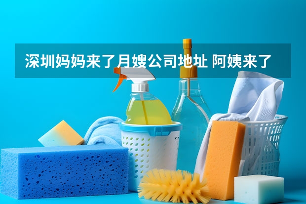 深圳妈妈来了月嫂公司地址 阿姨来了家政公司怎样？