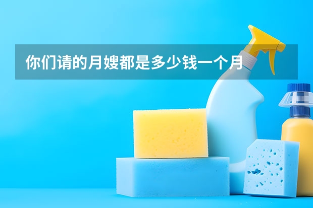 你们请的月嫂都是多少钱一个月
