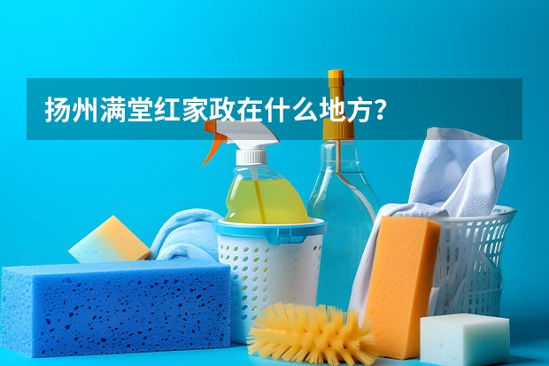 扬州满堂红家政在什么地方？