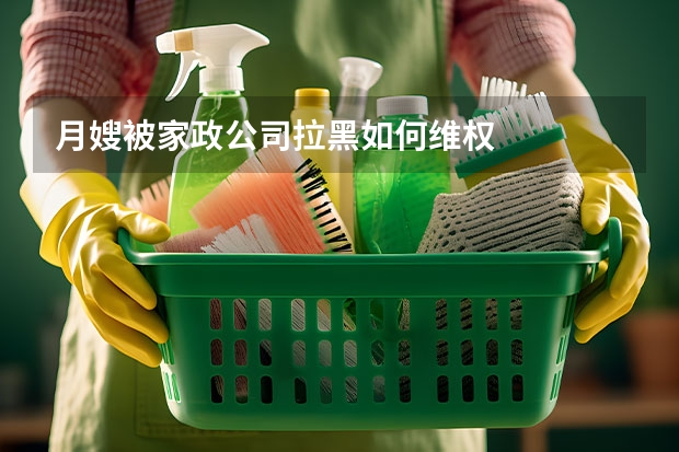 月嫂被家政公司拉黑如何维权