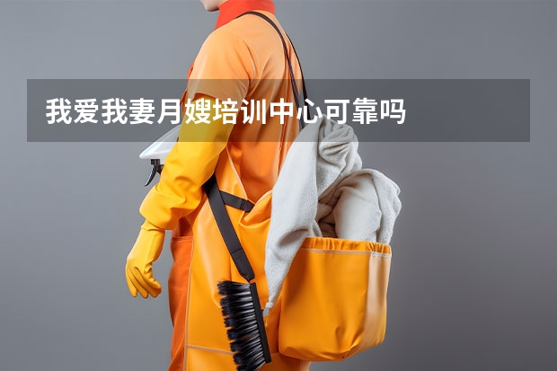 我爱我妻月嫂培训中心可靠吗
