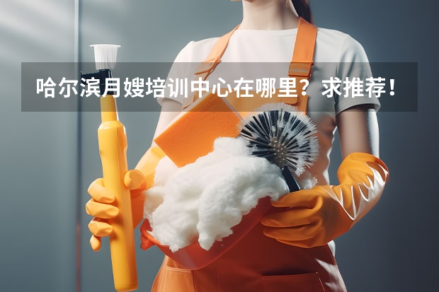 哈尔滨月嫂培训中心在哪里？求推荐！