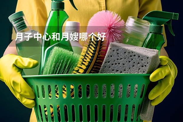 月子中心和月嫂哪个好