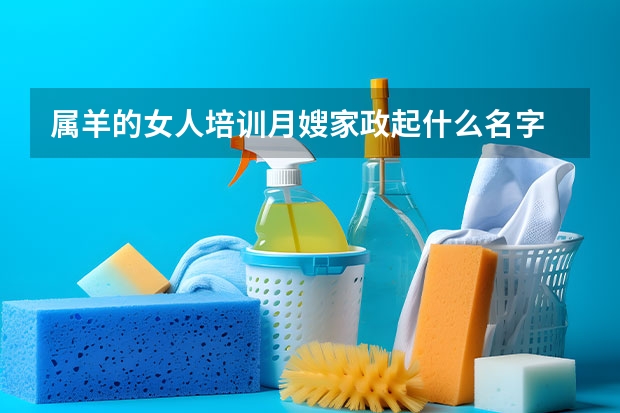 属羊的女人培训月嫂家政起什么名字