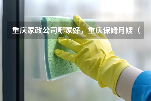 重庆家政公司哪家好，重庆保姆月嫂（重庆家政哪家好？）