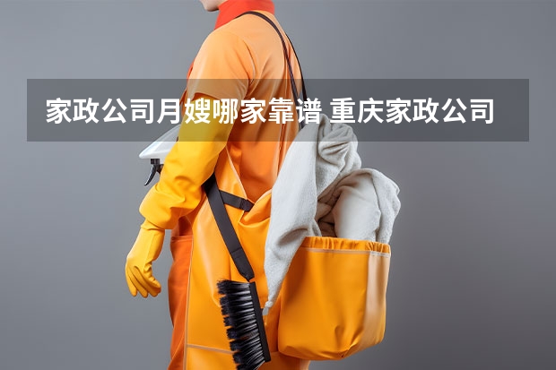家政公司月嫂哪家靠谱 重庆家政公司哪家好，重庆保姆月嫂