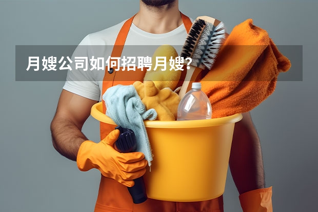 月嫂公司如何招聘月嫂？