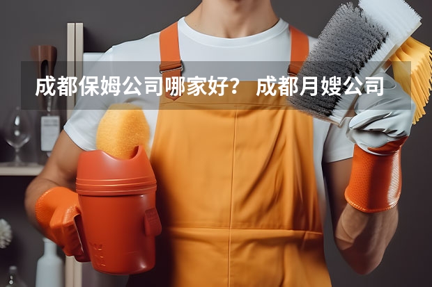 成都保姆公司哪家好？ 成都月嫂公司哪家好?