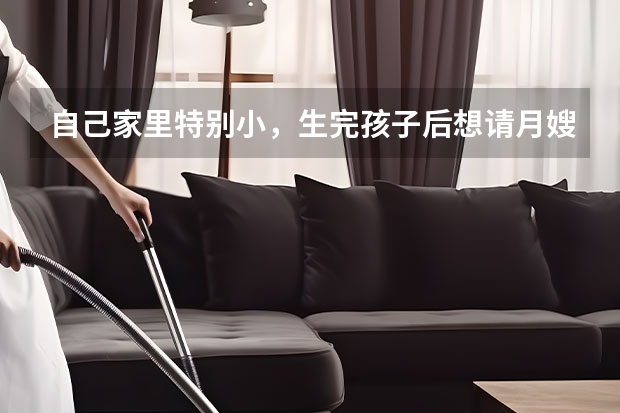 自己家里特别小，生完孩子后想请月嫂，应该怎么办呢？