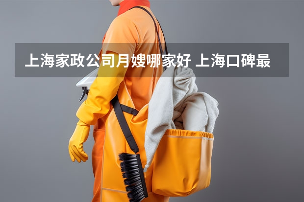 上海家政公司月嫂哪家好 上海口碑最好的月嫂公司|上海月嫂公司哪家最好|机构排名前十