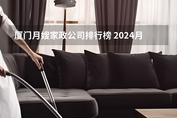厦门月嫂家政公司排行榜 2024月嫂家政机构排名