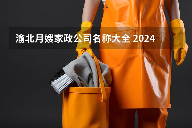 渝北月嫂家政公司名称大全 2024月嫂家政机构排名