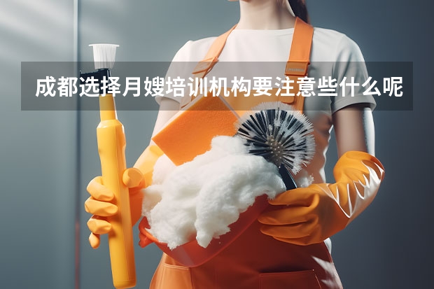 成都选择月嫂培训机构要注意些什么呢？
