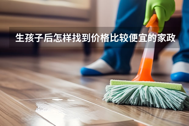 生孩子后怎样找到价格比较便宜的家政月嫂? 说出巾帼家政月嫂星级分为哪几类