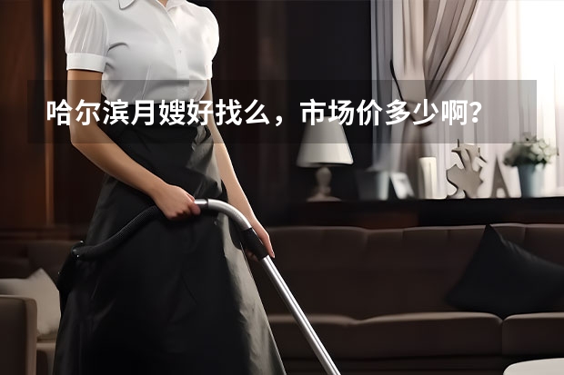 哈尔滨月嫂好找么，市场价多少啊？