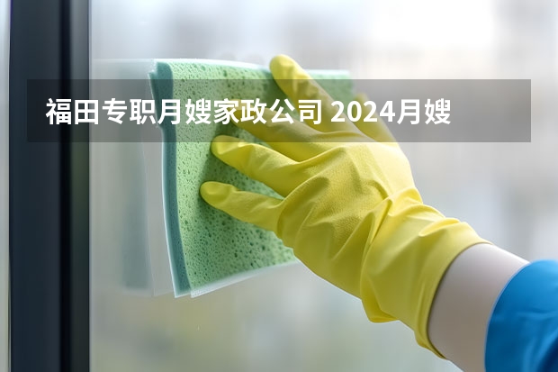 福田专职月嫂家政公司 2024月嫂家政机构排名