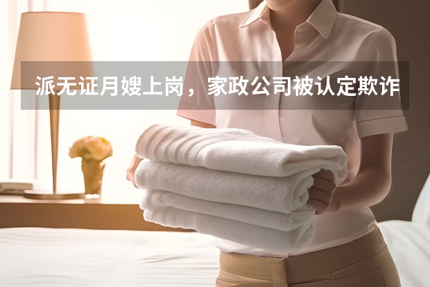 派无证月嫂上岗，家政公司被认定欺诈判赔3倍赔偿 月嫂纠纷处理