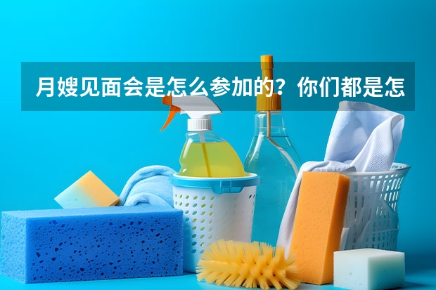 月嫂见面会是怎么参加的？你们都是怎么找月嫂的