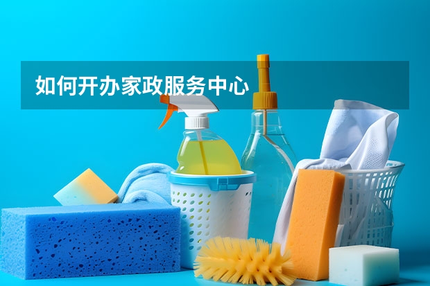 如何开办家政服务中心